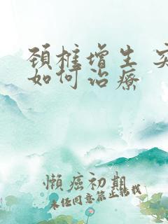 颈椎增生 突出如何治疗