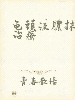 龟头流脓抹什么治疗