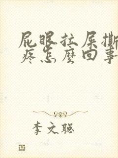 屁眼拉屎撕裂的疼怎么回事