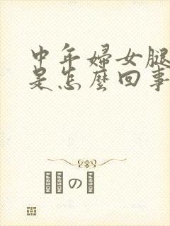 中年妇女腿浮肿是怎么回事