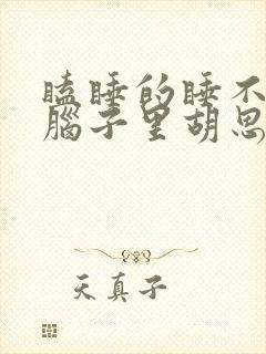 瞌睡的睡不着 脑子里胡思乱想