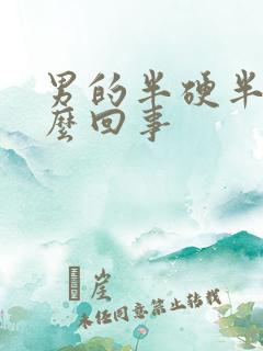 男的半硬半软怎么回事