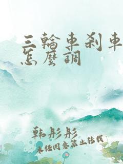 三轮车刹车不灵怎么调