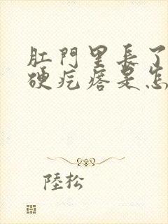 肛门里长了一个硬疙瘩是怎么回事