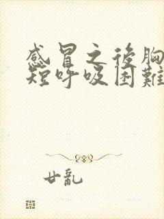 感冒之后胸闷气短呼吸困难怎么回事