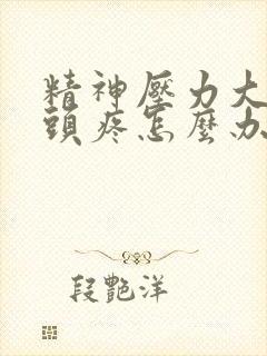 精神压力大失眠头疼怎么办