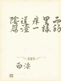 阴道痒里面有豆腐渣一样的白东西