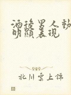 酒后男人动情最明显表现