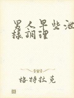 男人早些泄怎么样调理