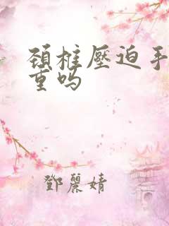 颈椎压迫手麻严重吗