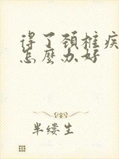 得了颈椎疾病该怎么办好