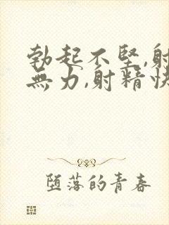 勃起不坚,射精无力,射精快