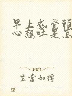 早上感觉头晕恶心想吐是怎么回事