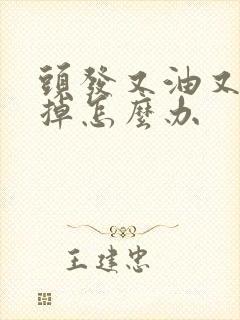 头发又油又容易掉怎么办