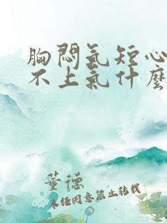 胸闷气短心慌喘不上气什么原因