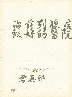 治前列腺疾病比较好的医院