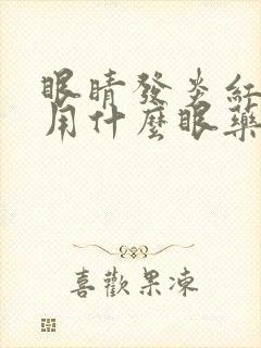 眼睛发炎红血丝用什么眼药水