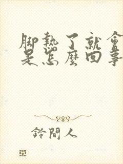 脚热了就会抽筋是怎么回事