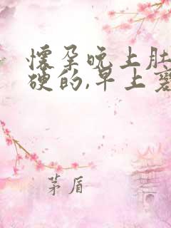 怀孕晚上肚子硬硬的,早上变软