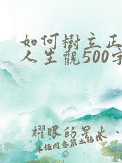 如何树立正确的人生观500字