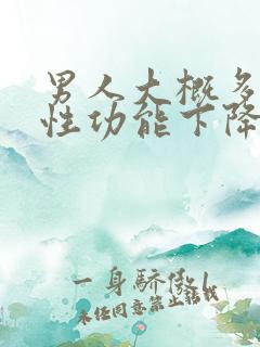 男人大概多少岁性功能下降