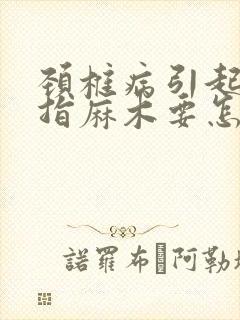 颈椎病引起的手指麻木要怎么治疗