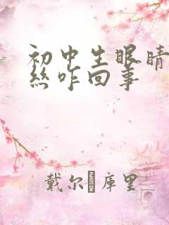 初中生眼睛红血丝咋回事