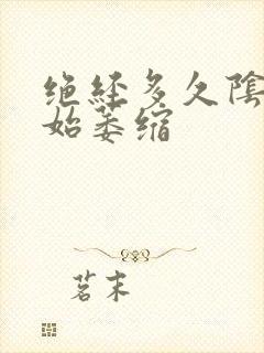 绝经多久阴道开始萎缩