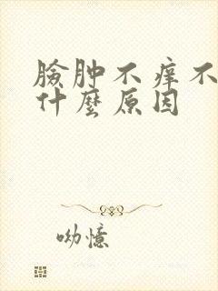 脸肿不痒不疼是什么原因