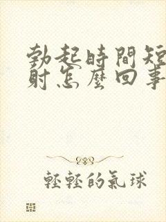勃起时间短容易射怎么回事