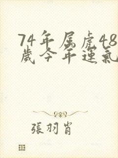 74年属虎48岁今年运气好不好