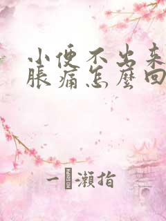 小便不出来小腹胀痛怎么回事