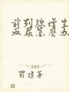 前列腺增生出现血尿怎么办