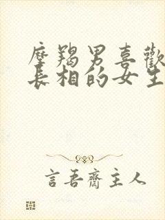 摩羯男喜欢什么长相的女生