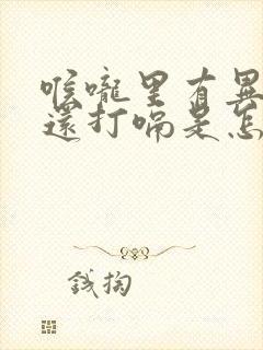 喉咙里有异物感还打嗝是怎么回事