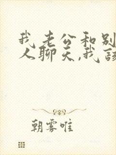 我老公和别的女人聊天,我该怎么办