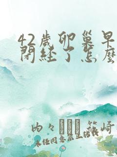 42岁卵巢早衰闭经了怎么办