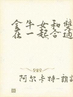 金牛女和双子男在一起合适吗