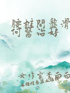 腰椎间盘滑脱如何医治好