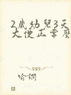 2岁幼儿3天不大便正常么