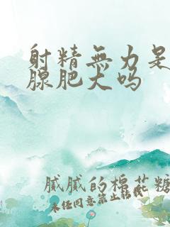 射精无力是前列腺肥大吗