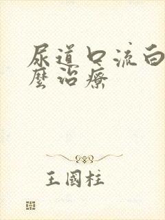 尿道口流白脓怎么治疗