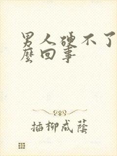 男人硬不了是怎么回事