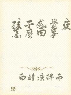 孩子感觉疲惫是怎么回事