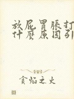 放屁胃胀打嗝是什么原因引起