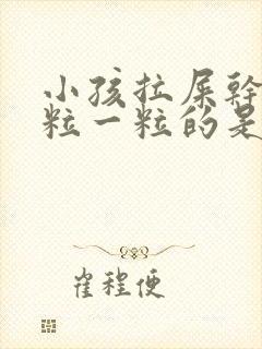 小孩拉屎干硬一粒一粒的是怎么回事