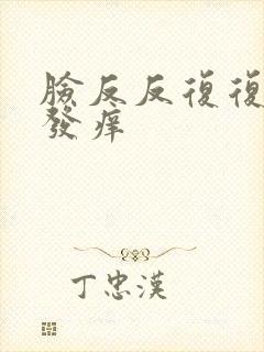 脸反反复复发红发痒