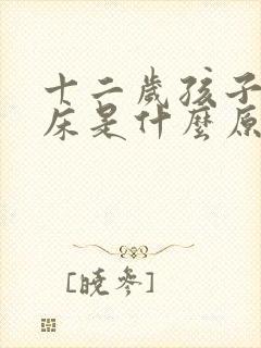 十二岁孩子还尿床是什么原因