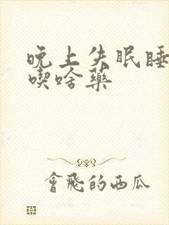 晚上失眠睡不着吃啥药