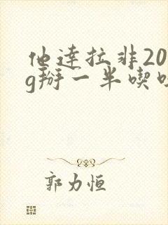 他达拉非20mg掰一半吃吗